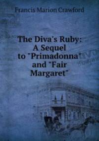 The Diva`s Ruby: A Sequel to "Primadonna" and "Fair Margaret"