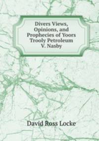 Divers Views, Opinions, and Prophecies of Yoors Trooly Petroleum V. Nasby