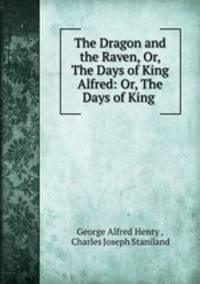 The Dragon and the Raven, Or, The Days of King Alfred: Or, The Days of King .