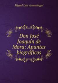 Don Jose Joaquin de Mora: Apuntes biograficos