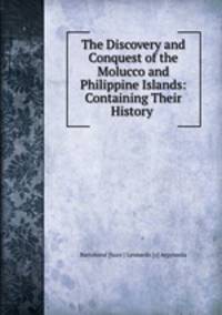 The Discovery and Conquest of the Molucco and Philippine Islands: Containing Their History .