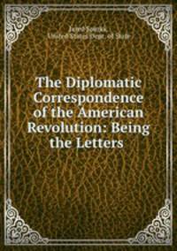 The Diplomatic Correspondence of the American Revolution: Being the Letters .