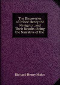 The Discoveries of Prince Henry the Navigator, and Their Results: Being the Narrative of the .