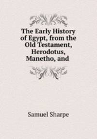 The Early History of Egypt, from the Old Testament, Herodotus, Manetho, and .