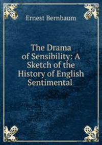 The Drama of Sensibility: A Sketch of the History of English Sentimental .