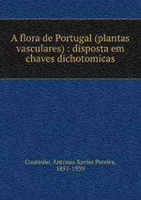A flora de Portugal (plantas vasculares) : disposta em chaves dichotomicas