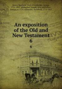An exposition of the Old and New Testament. 6