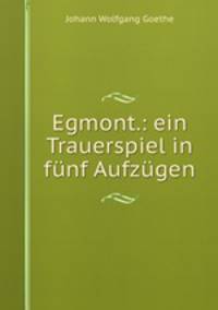 Egmont.: ein Trauerspiel in funf Aufzugen