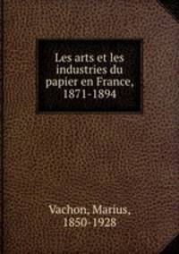 Les arts et les industries du papier en France, 1871-1894