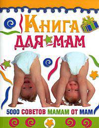 Книга для мам. 5000 советов мамам от мам