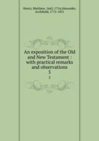 An exposition of the Old and New Testament : with practical remarks and observations. 5