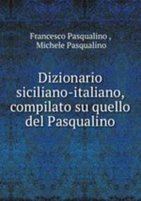 Dizionario siciliano-italiano, compilato su quello del Pasqualino