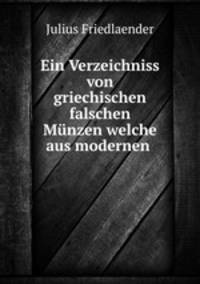 Ein Verzeichniss von griechischen falschen Munzen welche aus modernen .