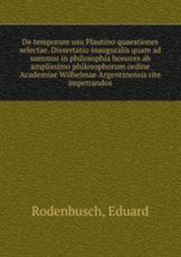 De temporum usu Plautino quaestiones selectae. Dissertatio inauguralis quam ad summos in philosophia honores ab amplissimo philosophorum ordine Academiae Wilhelmae Argentinensis rite impetrandos