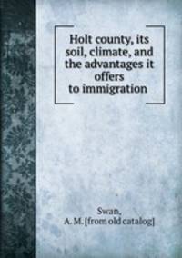 Holt county, its soil, climate, and the advantages it offers to immigration