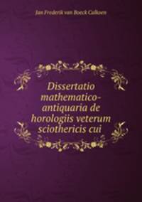 Dissertatio mathematico-antiquaria de horologiis veterum sciothericis cui .
