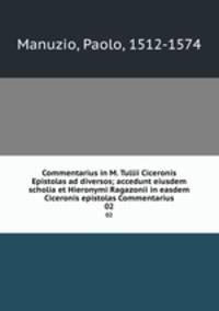 Commentarius in M. Tullii Ciceronis Epistolas ad diversos; accedunt eiusdem scholia et Hieronymi Ragazonii in easdem Ciceronis epistolas Commentarius. 02