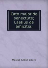 Cato major de senectute; Laelius de amicitia;