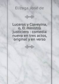 Luceros y Claveyina, o, El ministro justiciero : comedia nueva en tres actos, original y en verso