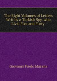 The Eight Volumes of Letters Writ by a Turkish Spy, who Liv