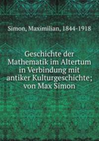 Geschichte der Mathematik im Altertum in Verbindung mit antiker Kulturgeschichte; von Max Simon