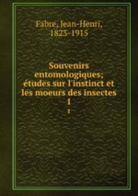 Souvenirs entomologiques; tudes sur l`instinct et les moeurs des insectes. 1