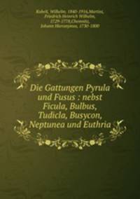 Die Gattungen Pyrula und Fusus : nebst Ficula, Bulbus, Tudicla, Busycon, Neptunea und Euthria