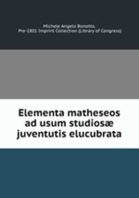 Elementa matheseos ad usum studios? juventutis elucubrata