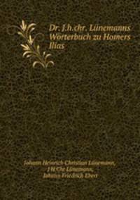 Dr. J.h.chr. Lunemanns Worterbuch zu Homers Ilias