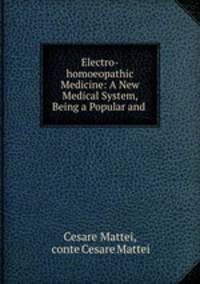 Electro-homoeopathic Medicine: A New Medical System, Being a Popular and .