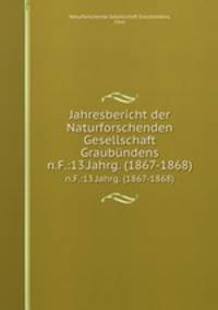 Jahresbericht der Naturforschenden Gesellschaft Graubndens. n.F.:13.Jahrg. (1867-1868)