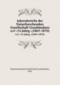 Jahresbericht der Naturforschenden Gesellschaft Graubndens. n.F.:15.Jahrg. (1869-1870)