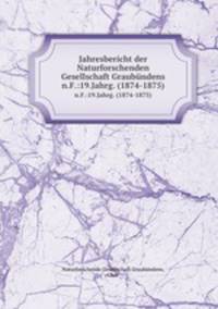 Jahresbericht der Naturforschenden Gesellschaft Graubndens. n.F.:19.Jahrg. (1874-1875)