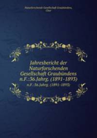 Jahresbericht der Naturforschenden Gesellschaft Graubndens. n.F.:36.Jahrg. (1891-1893)