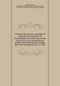 Colleccao das poesias, recitadas na Salla dos Actos Grandes da Universidade de Coimbra nas noites do dia 21 e 22 de novembro em publica demonstracao de regosijo pelo feliz resultado do dia 17, 1820