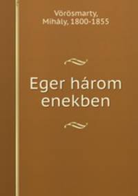 Eger harom enekben
