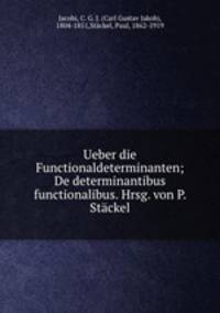 Ueber die Functionaldeterminanten; De determinantibus functionalibus. Hrsg. von P. Stackel