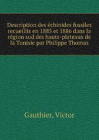 Description des echinides fossiles recueillis en 1885 et 1886 dans la region sud des hauts-plateaux de la Tunisie par Philippe Thomas