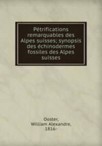 Petrifications remarquables des Alpes suisses; synopsis des echinodermes fossiles des Alpes suisses