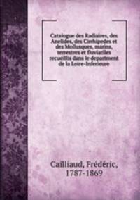 Catalogue des Radiaires, des Anelides, des Cirrhipedes et des Mollusques, marins, terrestres et fluviatiles recueillis dans le department de la Loire-Inferieure