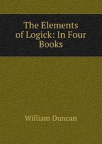 The Elements of Logick: In Four Books