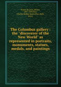 The Columbus gallery : the "discoverer of the New World" as represented in portraits, monuments, statues, medals, and paintings