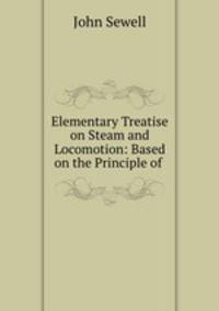 Elementary Treatise on Steam and Locomotion: Based on the Principle of .