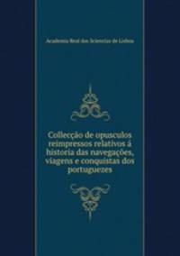 Colleccao de opusculos reimpressos relativos a historia das navegacoes, viagens e conquistas dos portuguezes