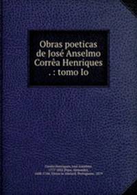 Obras poeticas de Jose Anselmo Correa Henriques . : tomo Io