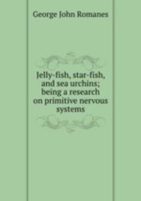Jelly-fish, star-fish, and sea urchins; being a research on primitive nervous systems.