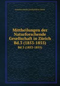 Mittheilungen der Naturforschende Gesellschaft in Zrich. Bd.3 (1853-1855)