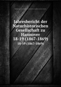 Jahresbericht der Naturhistorischen Gesellschaft zu Hannover. 18-19 (1867-1869)