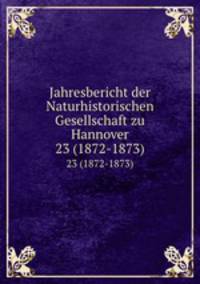 Jahresbericht der Naturhistorischen Gesellschaft zu Hannover. 23 (1872-1873)