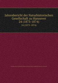 Jahresbericht der Naturhistorischen Gesellschaft zu Hannover. 24 (1873-1874)